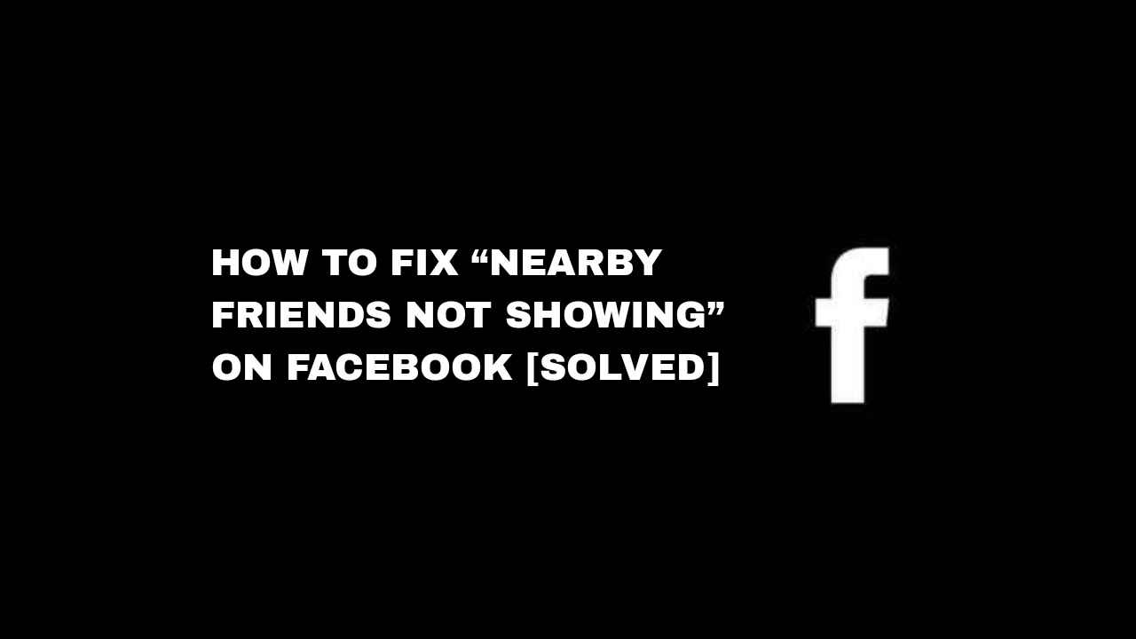 How To Fix “Nearby Friends Not Showing” On Facebook [Solved]